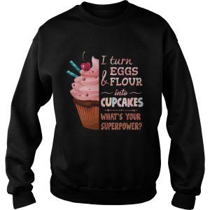 Baker I turn eggs and flour into cupcakes what's your superpower shirt 3