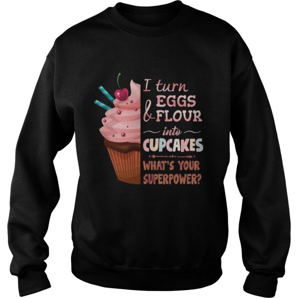 Baker I turn eggs and flour into cupcakes what’s your superpower shirt