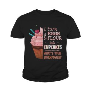 Baker I turn eggs and flour into cupcakes what's your superpower shirt 4