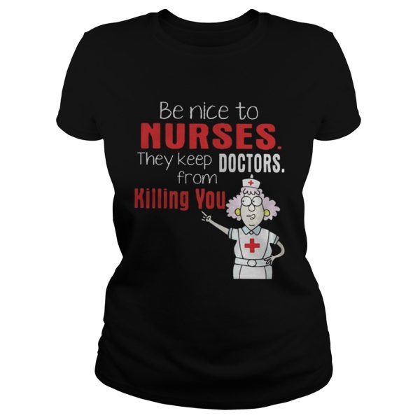 Be Nice To Nurses They Keep Doctors From Killing You Shirt