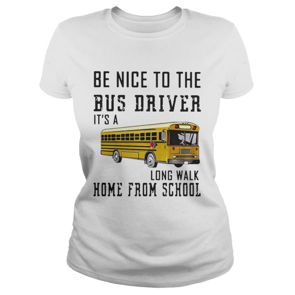 Be nice to the bus driver it’s a long walk home from school shirt