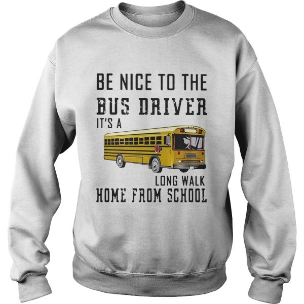 Be nice to the bus driver it’s a long walk home from school shirt