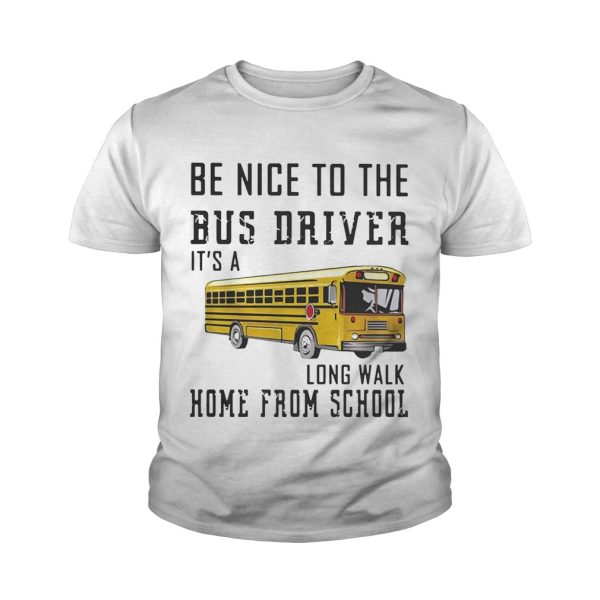 Be nice to the bus driver it’s a long walk home from school shirt