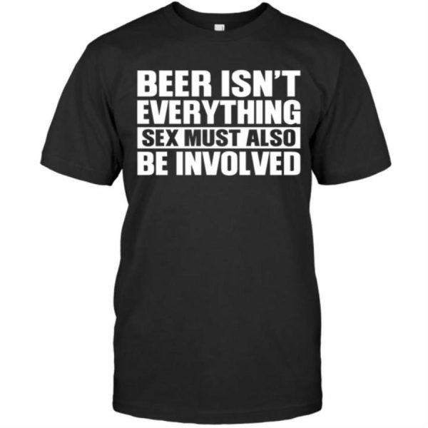 Beer Isnt Everything Sex Must Also Be Involved Shirt