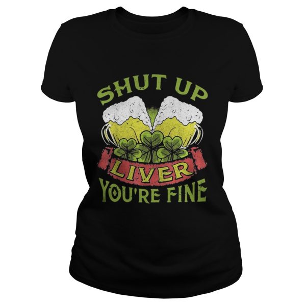 Beer Shut Up Liver You’re Fine Shirt