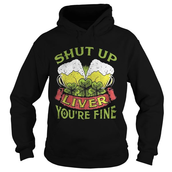 Beer Shut Up Liver You’re Fine Shirt