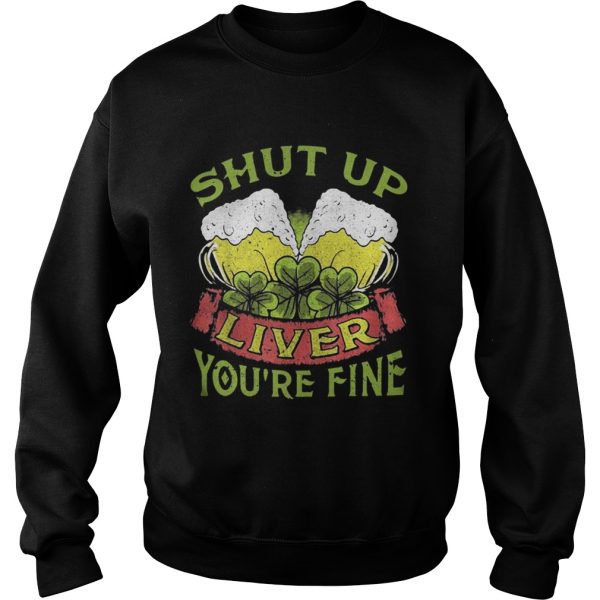 Beer Shut Up Liver You’re Fine Shirt