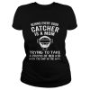 Behind Every Good Catcher Is A Mom Trying To Take A Photo Shirt