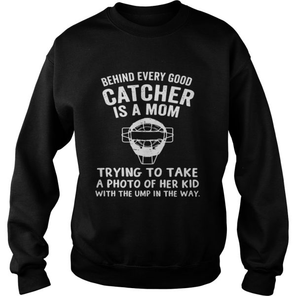 Behind Every Good Catcher Is A Mom Trying To Take A Photo Shirt