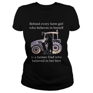Behind every farm girl who believes in herself is a farmer Dad who believed in her first shirt 1