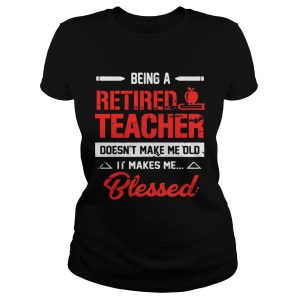Being A Retired Teacher Doesn't Make Me Old T Shirt 1