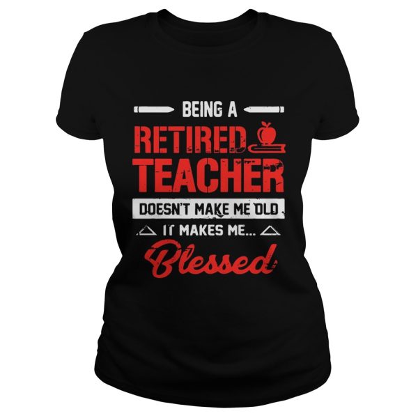 Being A Retired Teacher Doesn’t Make Me Old T-Shirt