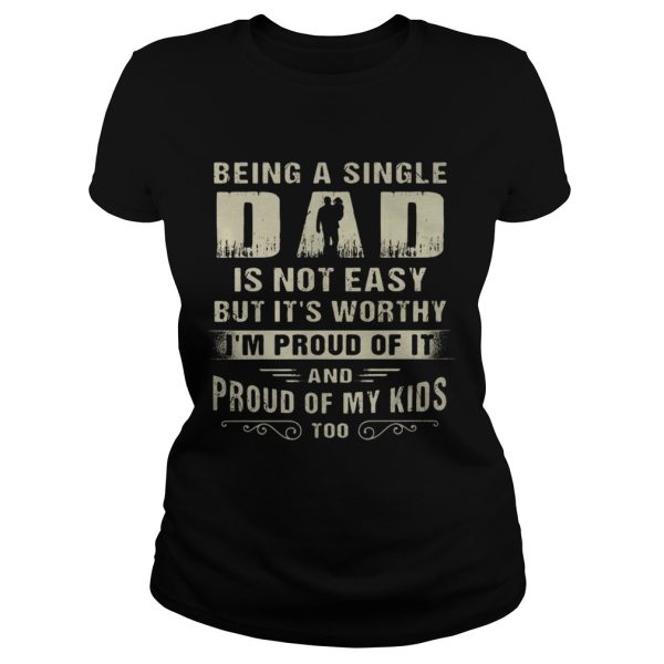 Being A Single Dad It Not Easy Bit It’s Worthy I’m Proud Of It Shirt