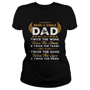 Being A Single Dad Twice The Work Twice The Stress And Twice The Tears Shirt 1
