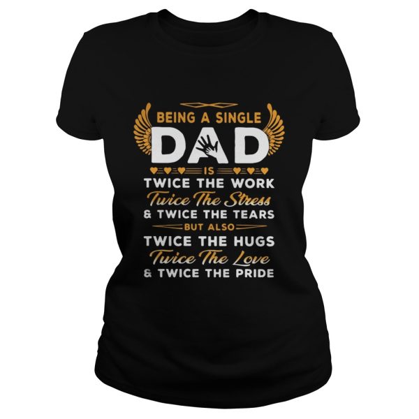 Being A Single Dad Twice The Work Twice The Stress And Twice The Tears Shirt