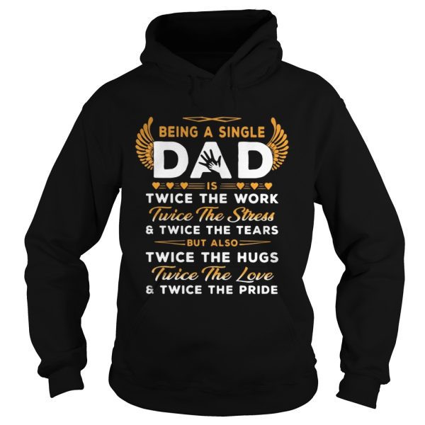 Being A Single Dad Twice The Work Twice The Stress And Twice The Tears Shirt