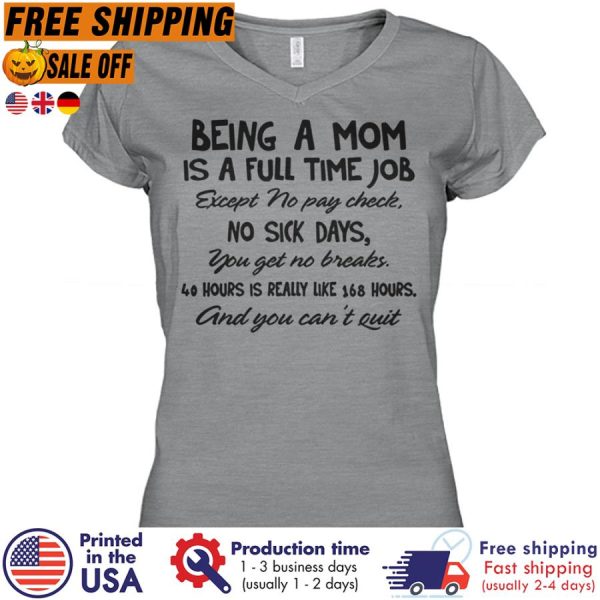 Being a mom is a full time job except no pay check no sick days you get no breaks 40 hours is really like 169 hours and you cant quit shirt