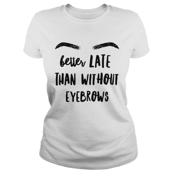 Better late than without eyebrows shirt