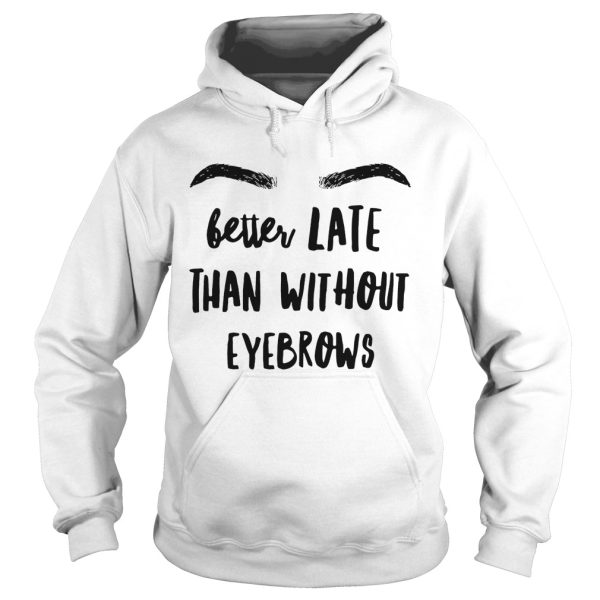 Better late than without eyebrows shirt