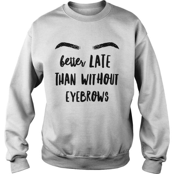 Better late than without eyebrows shirt