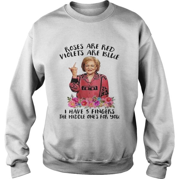 Betty White fucking rose are red violets are blue I have 5 fingers the middle one’s for you shirt