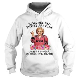 Betty White fucking rose are red violets are blue I have 5 fingers the middle one's for you shirt 3