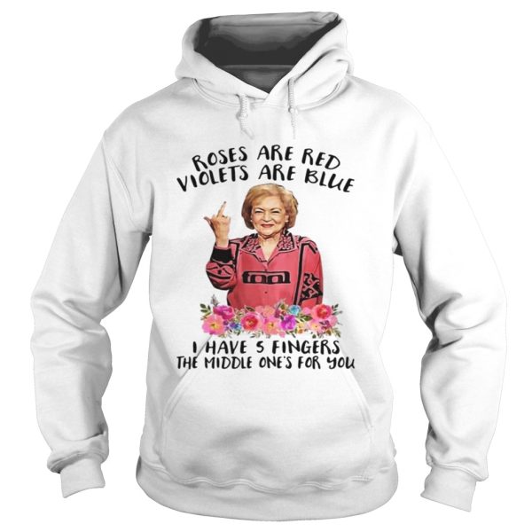 Betty White fucking rose are red violets are blue I have 5 fingers the middle one’s for you shirt