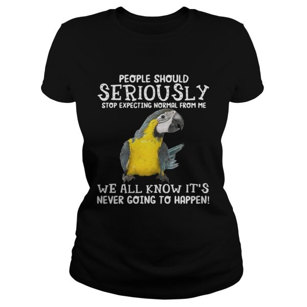 Bird People should seriously stop expecting normal from me we all know shirt