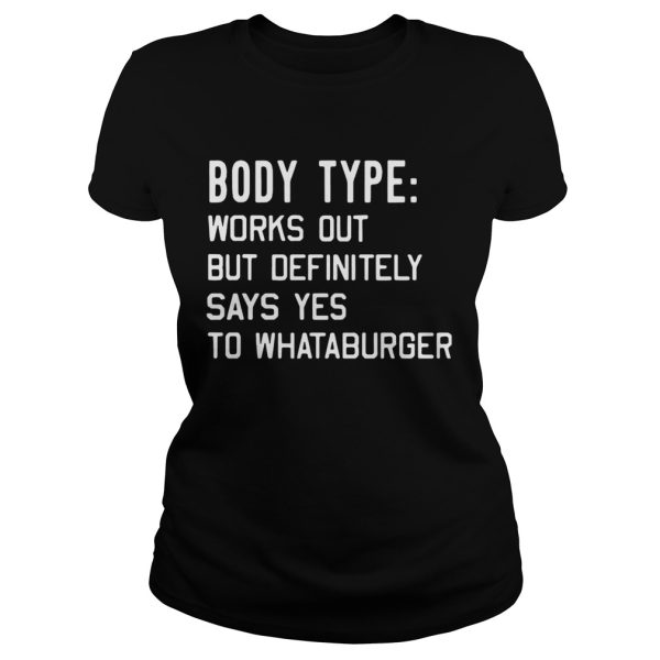 Body type works out but definitely says yes to Whataburger shirt