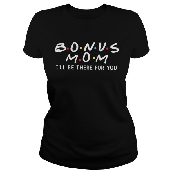 Bonus mom I’ll be there for you shirt