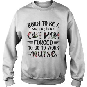 Born to be a stay at home cat mom forced to go to work nurse shirt 3