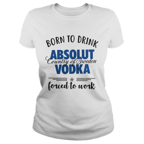 Born to drink absolut country of sweden vodka shirt