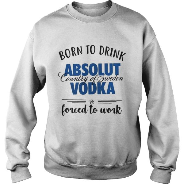 Born to drink absolut country of sweden vodka shirt