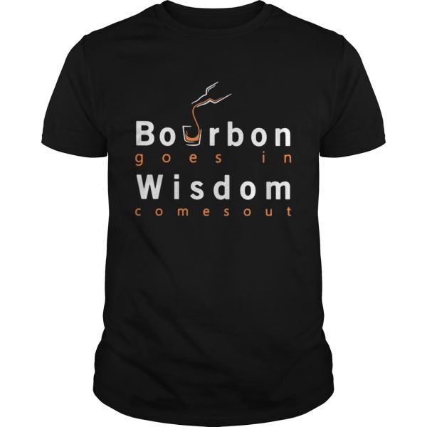 Bourbon goes in wisdom comes out shirt