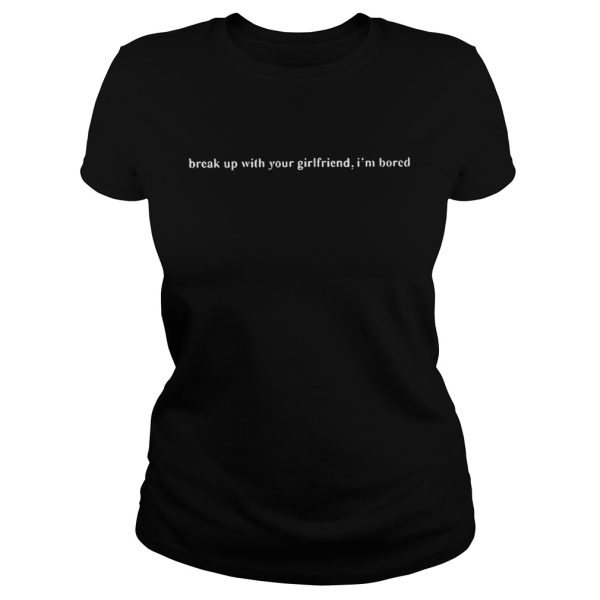 Break Up With Your Girlfriend I’m Bored Shirt