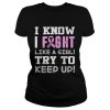 Breast Cancer I know I Fight like a girl try to keep up shirt
