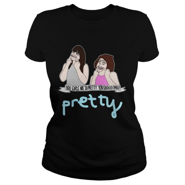 Broad City You Girls Are So Pretty You Should Smile Shirt