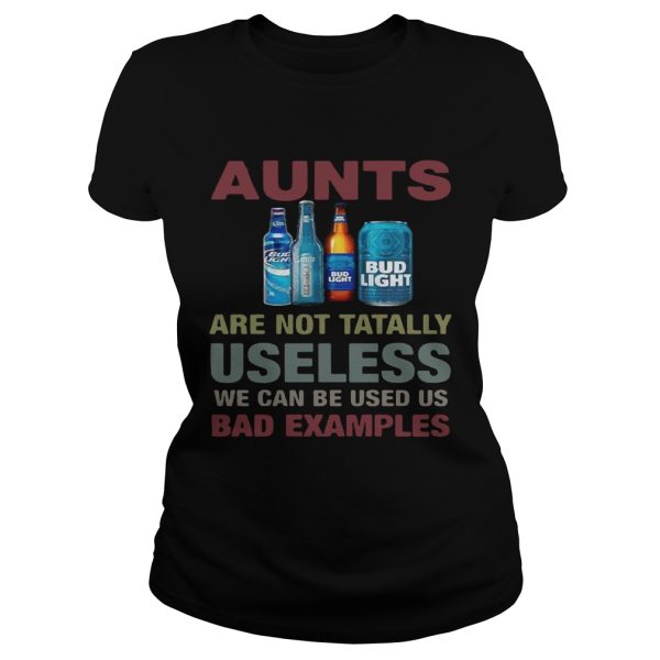 Bud Light Aunts are not tatally useless we can be used us bad examples T-Shirt