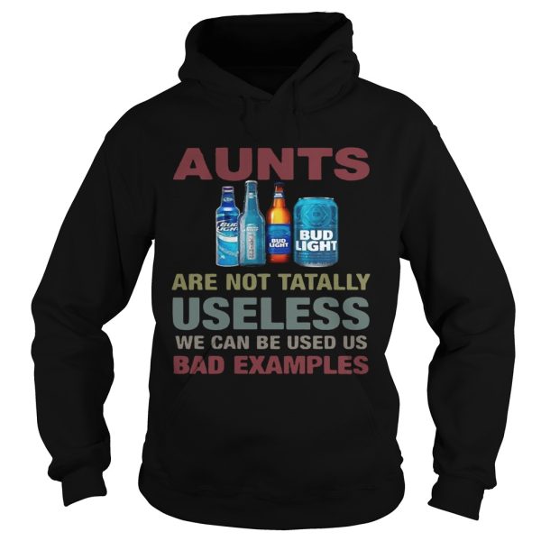 Bud Light Aunts are not tatally useless we can be used us bad examples T-Shirt