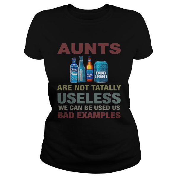 Bud Light Aunts are not tatally useless we can be used us bad examples shirt