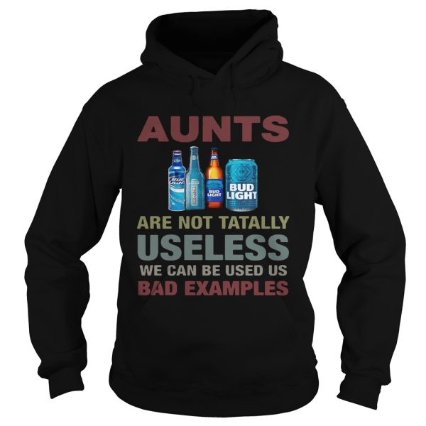 Bud Light Aunts are not tatally useless we can be used us bad examples shirt