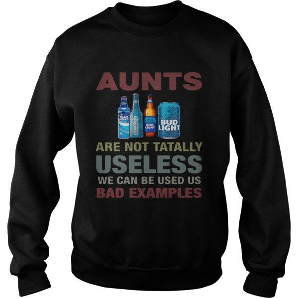 Bud Light Aunts are not tatally useless we can be used us bad examples shirt