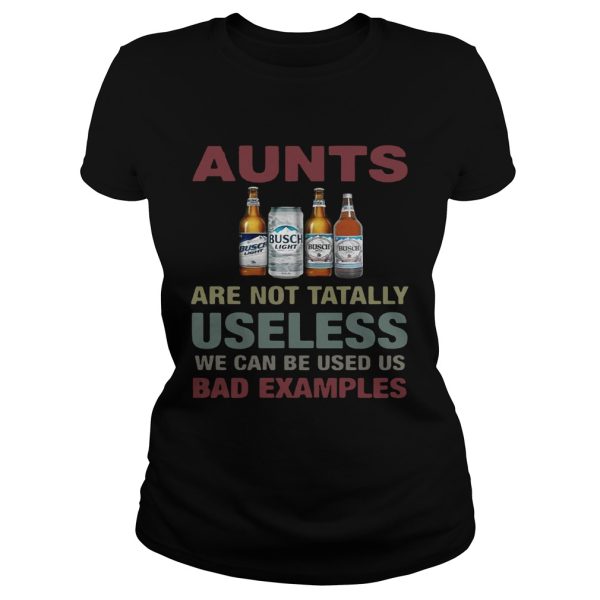 Busch Light Aunts are not tatally useless we can be used us bad examples T-Shirt