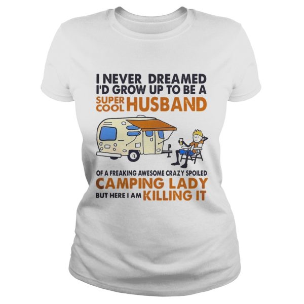 Camping I never dreamed I’d grow up to be a super cool husband shirt