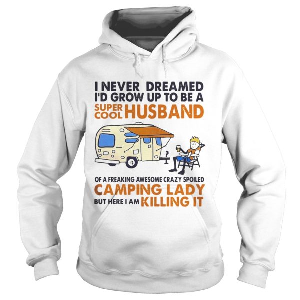 Camping I never dreamed I’d grow up to be a super cool husband shirt