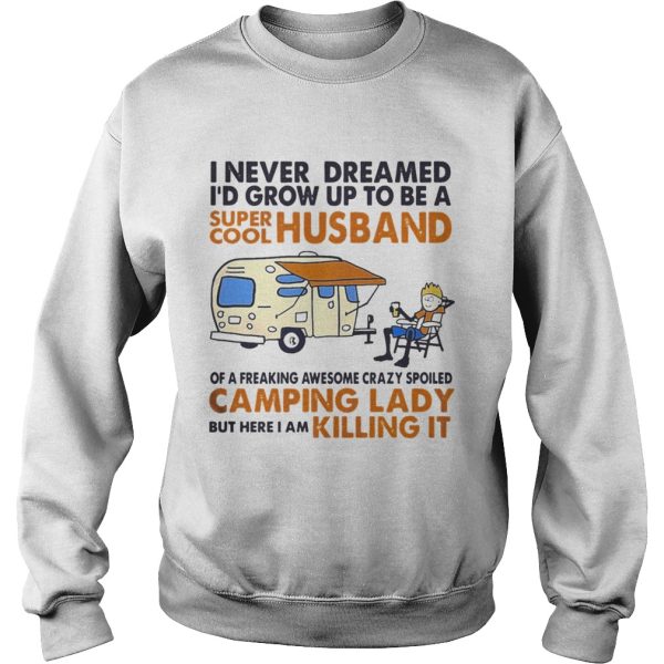 Camping I never dreamed I’d grow up to be a super cool husband shirt