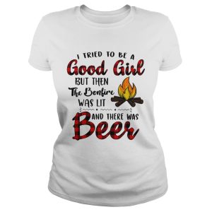 Camping I tried to be a good girl but then the bonfire was lit and there was beer shirt 1
