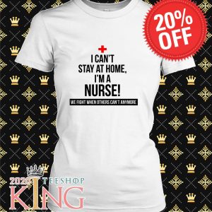 Cant Stay Home I’m Nurse T Shirt