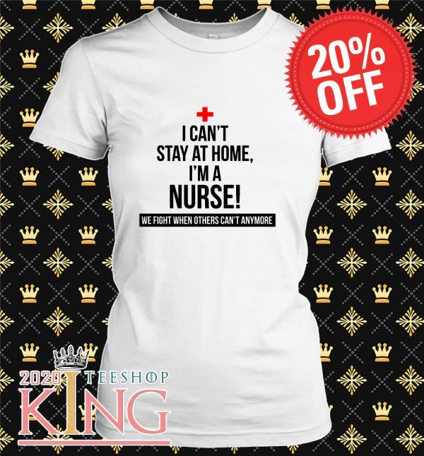 Cant Stay Home I’m Nurse T Shirt