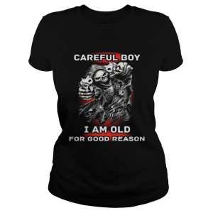 Careful Boy I Am Old For Good Reason Shirt 1